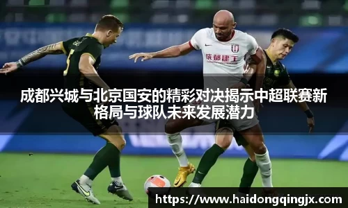 成都兴城与北京国安的精彩对决揭示中超联赛新格局与球队未来发展潜力