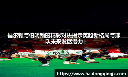 福尔顿与伯明翰的精彩对决揭示英超新格局与球队未来发展潜力