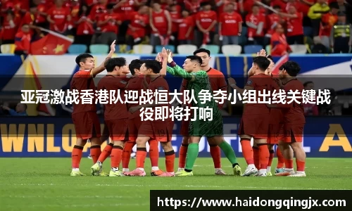 亚冠激战香港队迎战恒大队争夺小组出线关键战役即将打响