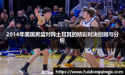 2014年美国男篮对阵土耳其的精彩对决回顾与分析