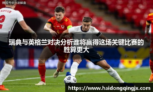 瑞典与英格兰对决分析谁将赢得这场关键比赛的胜算更大