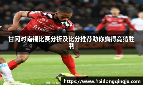 甘冈对南锡比赛分析及比分推荐助你赢得竞猜胜利