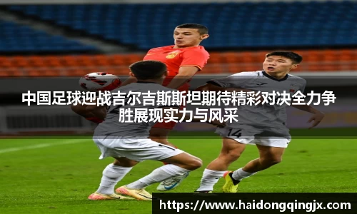 中国足球迎战吉尔吉斯斯坦期待精彩对决全力争胜展现实力与风采