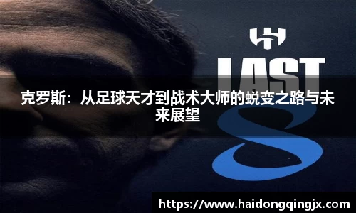 克罗斯：从足球天才到战术大师的蜕变之路与未来展望